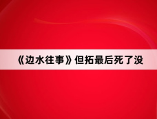 《边水往事》但拓最后死了没