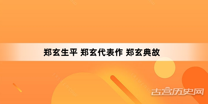 郑玄生平 郑玄代表作 郑玄典故