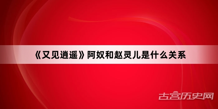 《又见逍遥》阿奴和赵灵儿是什么关系