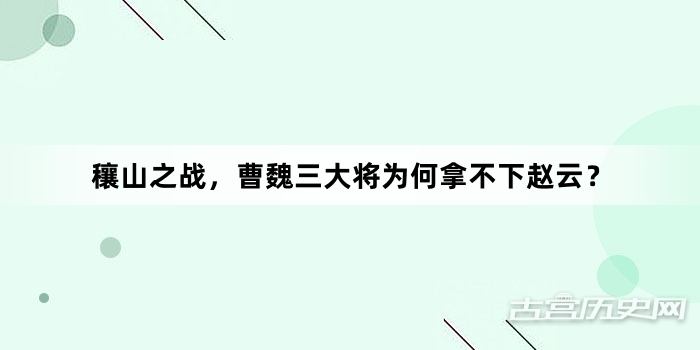 穰山之战，曹魏三大将为何拿不下赵云？