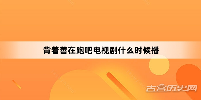 背着善在跑吧电视剧什么时候播