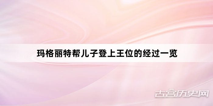 玛格丽特帮儿子登上王位的经过一览