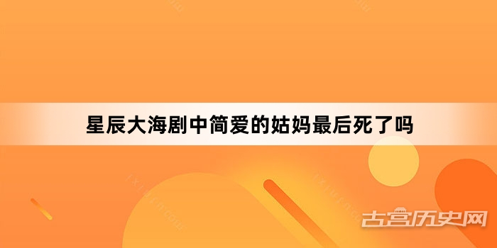 星辰大海剧中简爱的姑妈最后死了吗