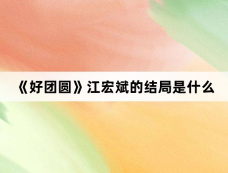 《好团圆》江宏斌的结局是什么