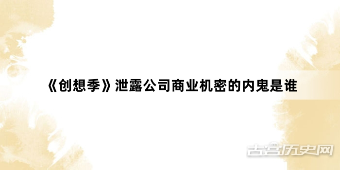《创想季》泄露公司商业机密的内鬼是谁