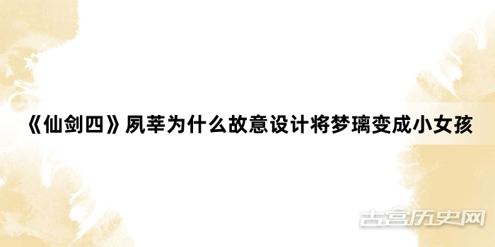 《仙剑四》夙莘为什么故意设计将梦璃变成小女孩