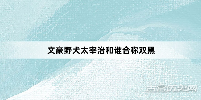 文豪野犬太宰治和谁合称双黑