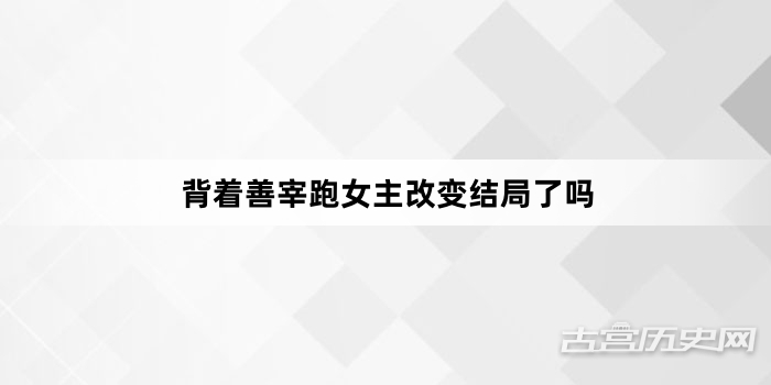 背着善宰跑女主改变结局了吗