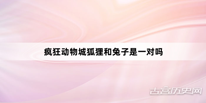疯狂动物城狐狸和兔子是一对吗