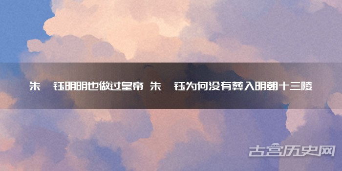 朱祁钰明明也做过皇帝 朱祁钰为何没有葬入明朝十三陵
