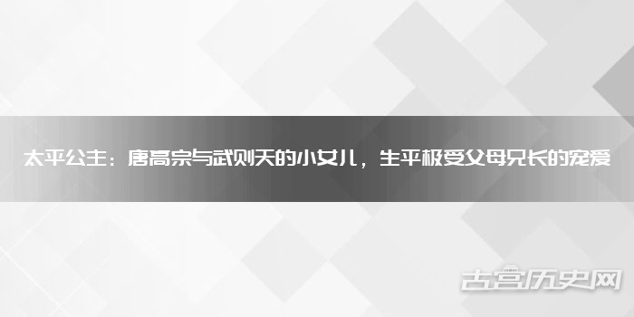太平公主：唐高宗与武则天的小女儿，生平极受父母兄长的宠爱