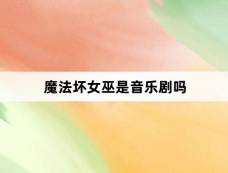 魔法坏女巫是音乐剧吗