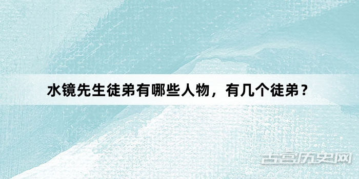 水镜先生徒弟有哪些人物，有几个徒弟？