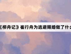 《柳舟记》崔行舟为逃避赐婚做了什么