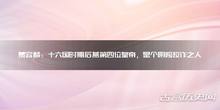 慕容麟：十六国时期后燕第四位皇帝，是个阴险狡诈之人