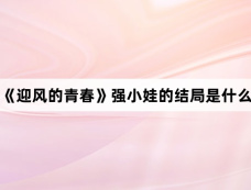 《迎风的青春》强小娃的结局是什么