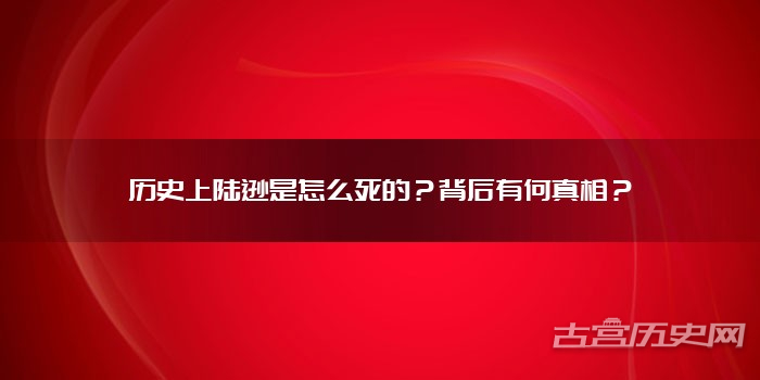 历史上陆逊是怎么死的？背后有何真相？