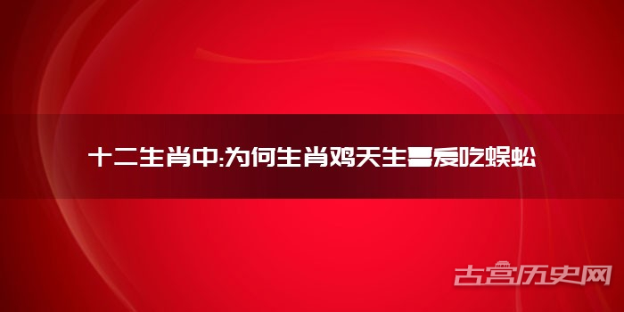十二生肖中:为何生肖鸡天生喜爱吃蜈蚣
