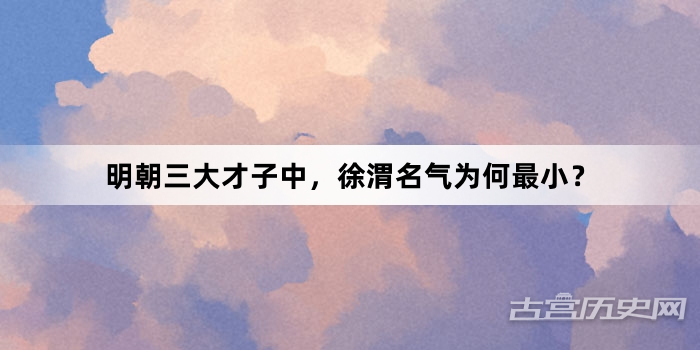 明朝三大才子中，徐渭名气为何最小？