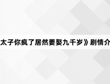 《太子你疯了居然要娶九千岁》剧情介绍