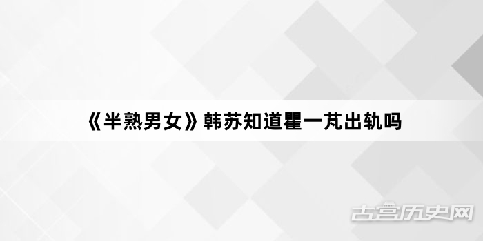 《半熟男女》韩苏知道瞿一芃出轨吗