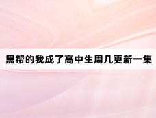 黑帮的我成了高中生周几更新一集