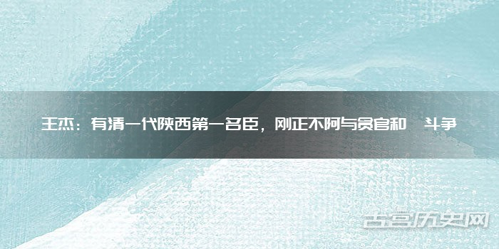 王杰：有清一代陕西第一名臣，刚正不阿与贪官和珅斗争