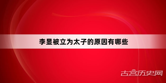 李显被立为太子的原因有哪些