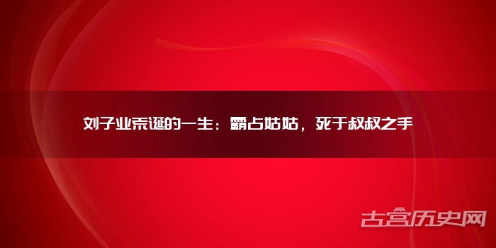 刘子业荒诞的一生：霸占姑姑，死于叔叔之手