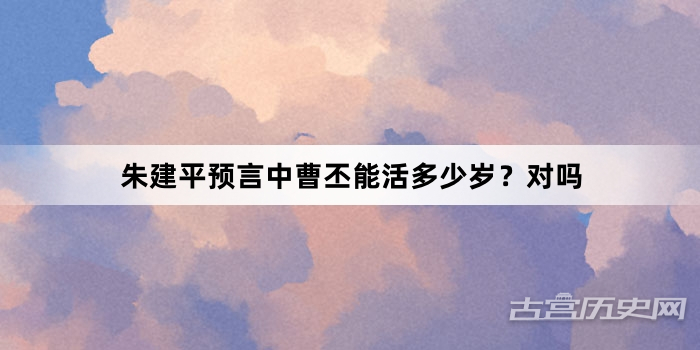 朱建平预言中曹丕能活多少岁？对吗