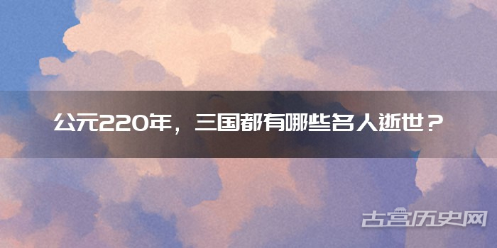 公元220年，三国都有哪些名人逝世？