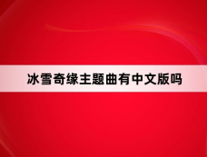 冰雪奇缘主题曲有中文版吗