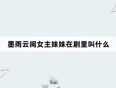 墨雨云间女主妹妹在剧里叫什么