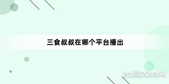 三食叔叔在哪个平台播出