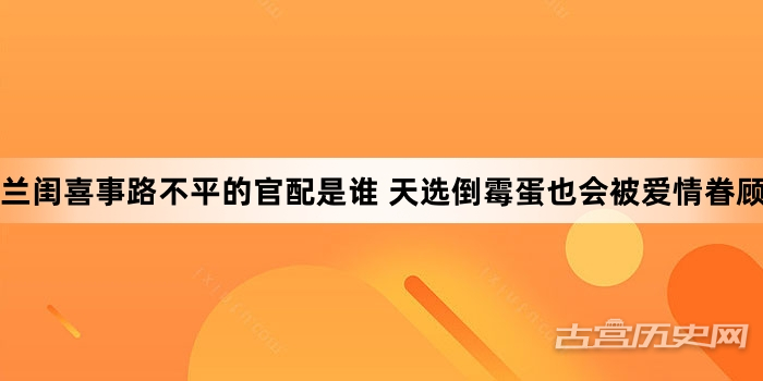 兰闺喜事路不平的官配是谁 天选倒霉蛋也会被爱情眷顾