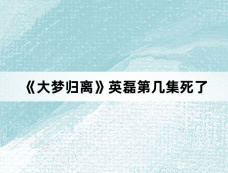 《大梦归离》英磊第几集死了