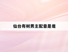 仙台有树男主配音是谁