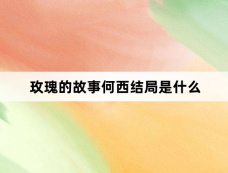 玫瑰的故事何西结局是什么