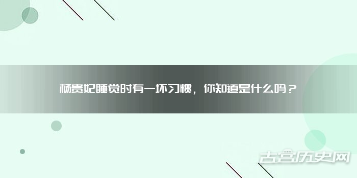 杨贵妃睡觉时有一坏习惯，你知道是什么吗？