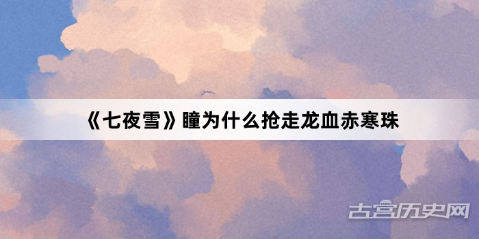 《七夜雪》瞳为什么抢走龙血赤寒珠