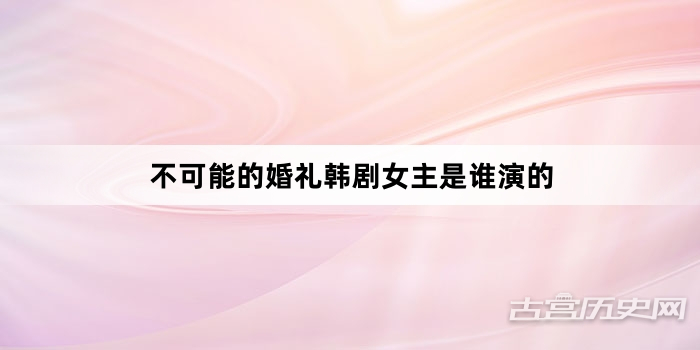 不可能的婚礼韩剧女主是谁演的