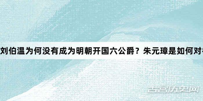 刘伯温为何没有成为明朝开国六公爵？朱元璋是如何对待他的?