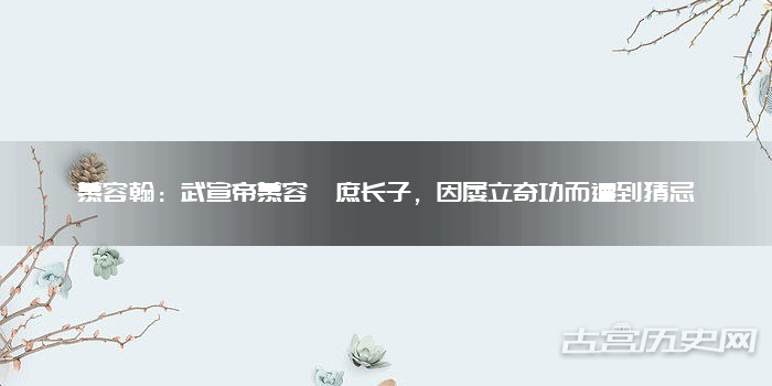 慕容翰：武宣帝慕容廆庶长子，因屡立奇功而遭到猜忌