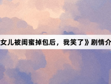 《女儿被闺蜜掉包后,我笑了》剧情介绍