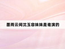 墨雨云间沈玉容妹妹是谁演的