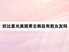 你比星光美丽男主韩廷有前女友吗