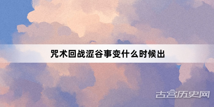 咒术回战涩谷事变什么时候出