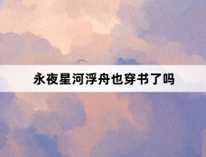 永夜星河浮舟也穿书了吗