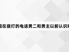 现在拨打的电话男二和男主以前认识吗