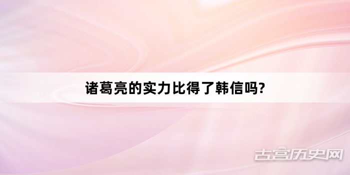 诸葛亮的实力比得了韩信吗?